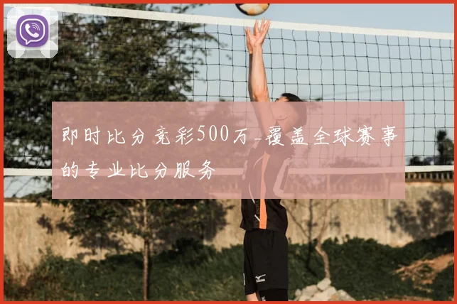 即时比分竞彩500万_覆盖全球赛事的专业比分服务