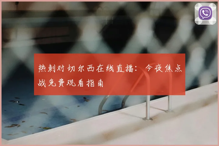 热刺对切尔西在线直播：今夜焦点战免费观看指南