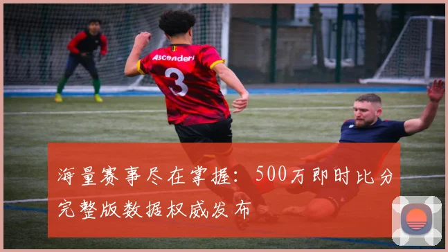海量赛事尽在掌握：500万即时比分完整版数据权威发布