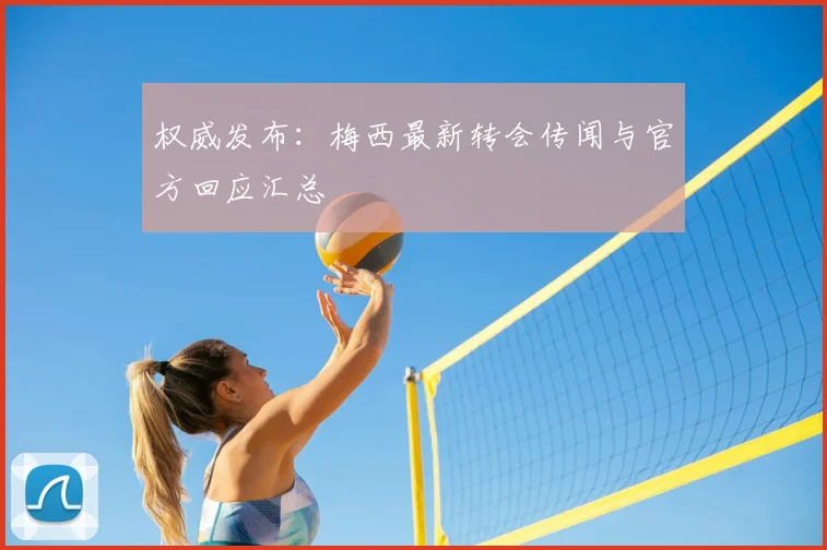 权威发布：梅西最新转会传闻与官方回应汇总
