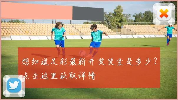 想知道足彩最新开奖奖金是多少？点击这里获取详情