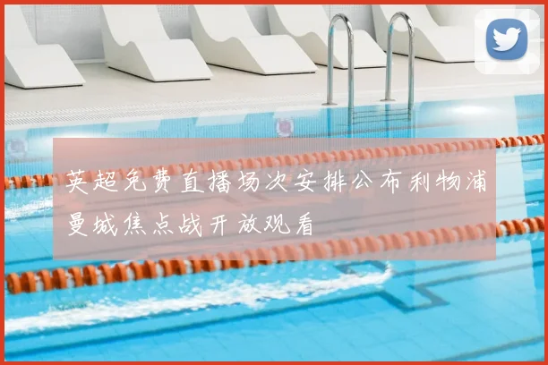 英超免费直播场次安排公布利物浦曼城焦点战开放观看