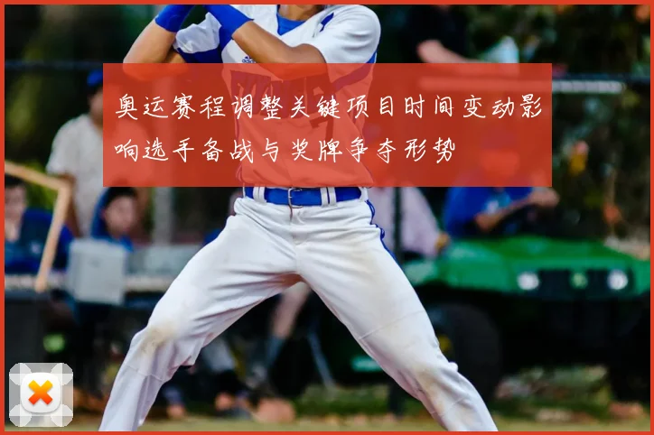 奥运赛程调整关键项目时间变动影响选手备战与奖牌争夺形势