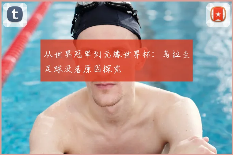 从世界冠军到无缘世界杯:乌拉圭足球没落原因探究