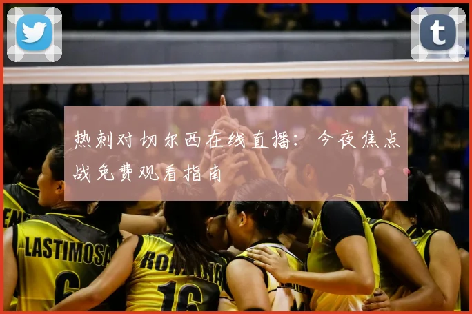 热刺对切尔西在线直播：今夜焦点战免费观看指南