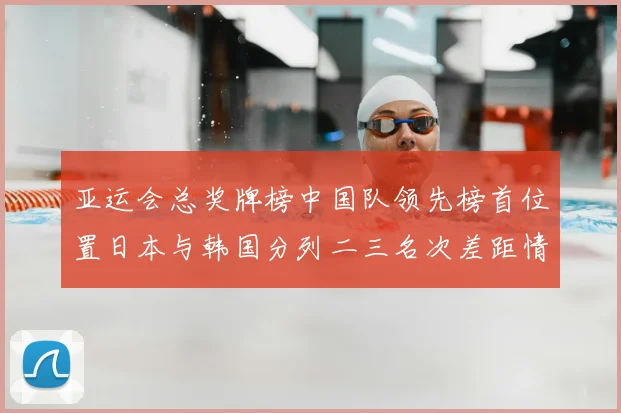 亚运会总奖牌榜中国队领先榜首位置日本与韩国分列二三名次差距情况