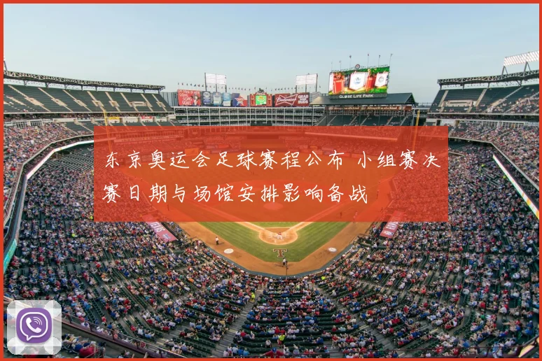 东京奥运会足球赛程公布 小组赛决赛日期与场馆安排影响备战