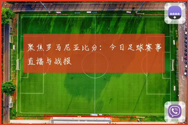 聚焦罗马尼亚比分：今日足球赛事直播与战报