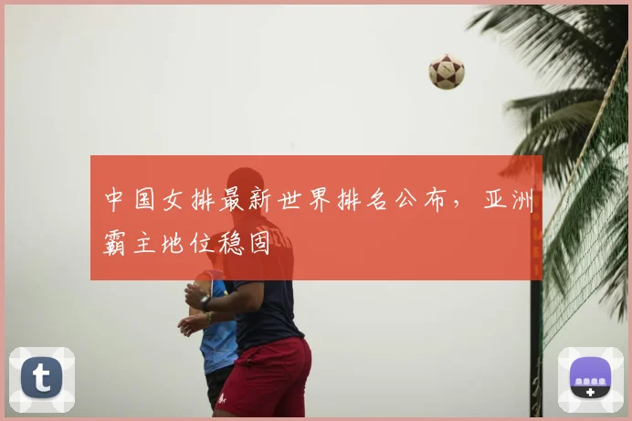 中国女排最新世界排名公布，亚洲霸主地位稳固