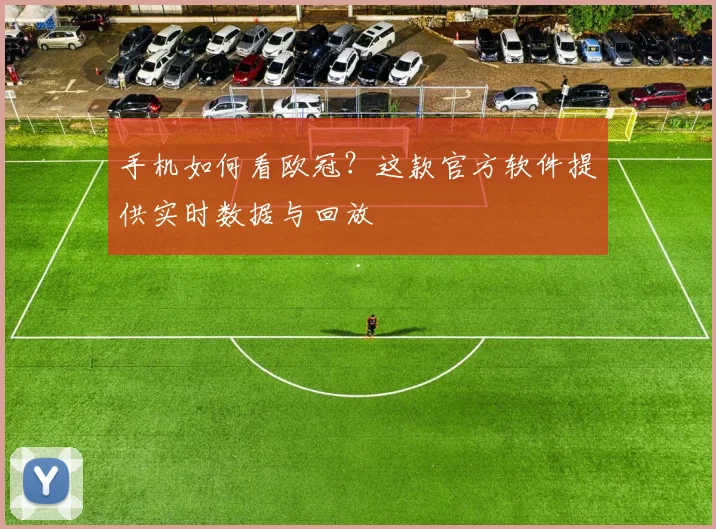 手机如何看欧冠？这款官方软件提供实时数据与回放