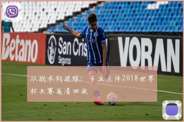 从战术到进球:专业点评2018世界杯决赛高清回放