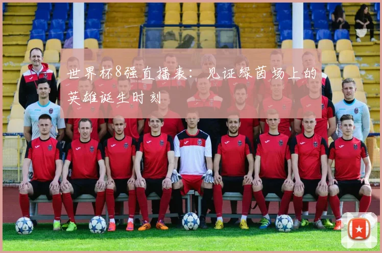 世界杯8强直播表:见证绿茵场上的英雄诞生时刻