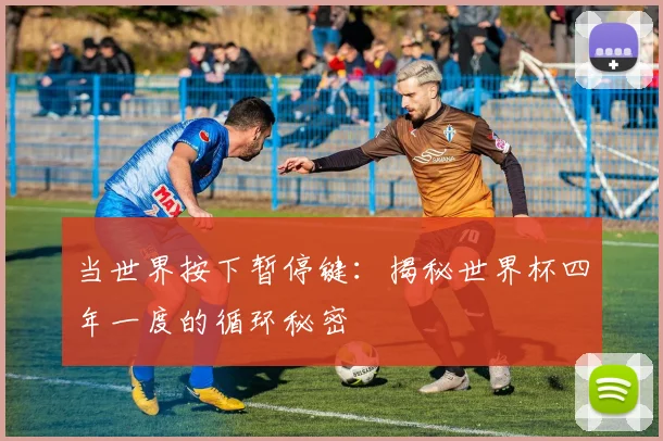 当世界按下暂停键：揭秘世界杯四年一度的循环秘密