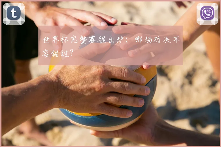 世界杯完整赛程出炉:哪场对决不容错过?