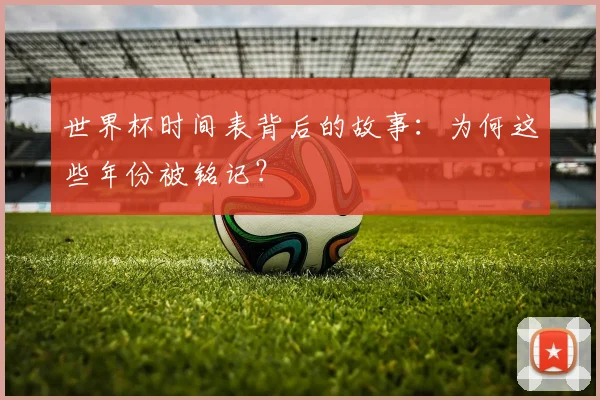 世界杯时间表背后的故事：为何这些年份被铭记？