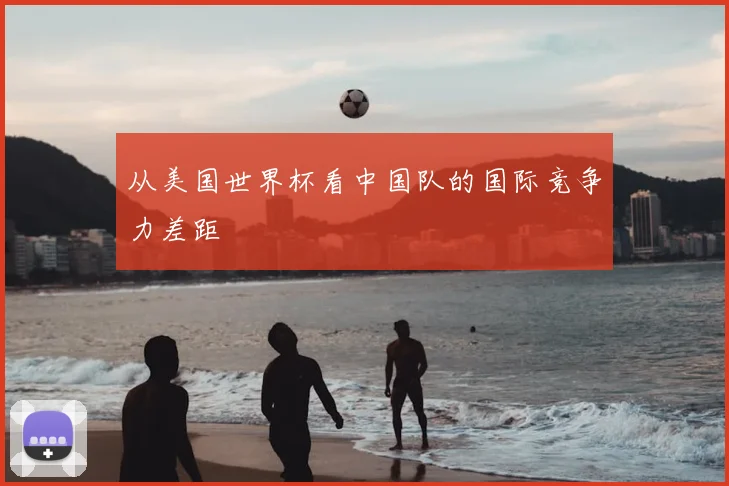 从美国世界杯看中国队的国际竞争力差距