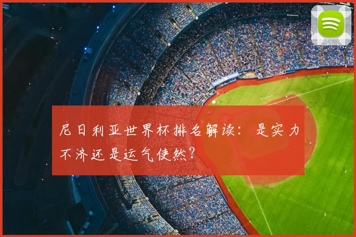 尼日利亚世界杯排名解读:是实力不济还是运气使然?