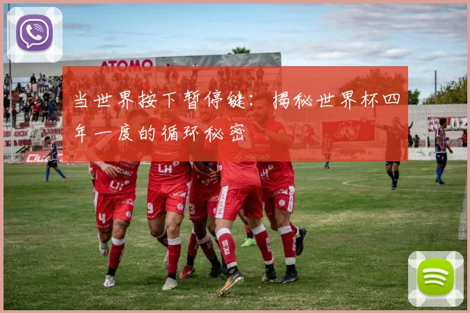 当世界按下暂停键：揭秘世界杯四年一度的循环秘密