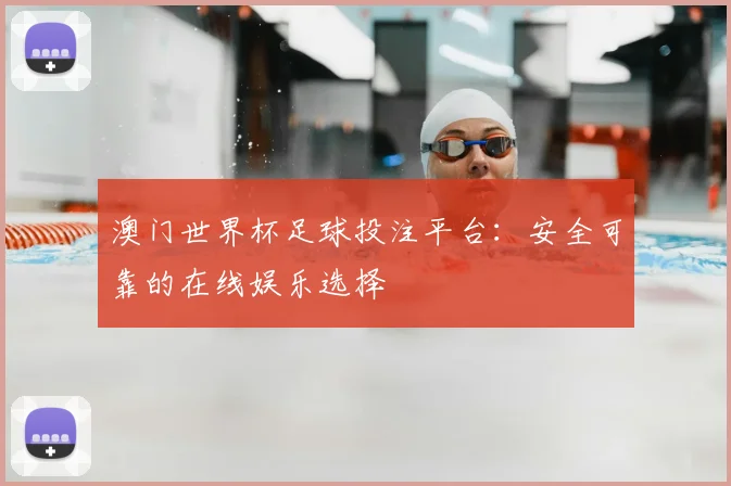 澳门世界杯足球投注平台：安全可靠的在线娱乐选择