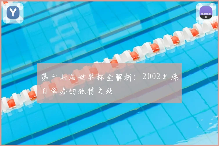 第十七届世界杯全解析：2002年韩日举办的独特之处