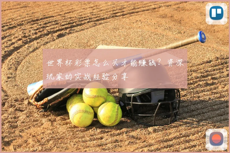 世界杯彩票怎么买才能赚钱？资深玩家的实战经验分享