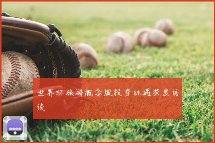 世界杯旅游概念股投资机遇深度访谈
