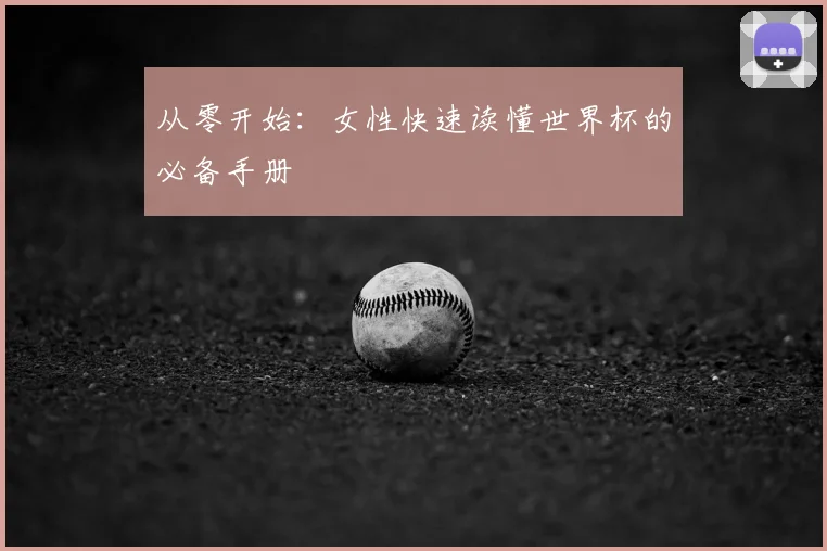 从零开始：女性快速读懂世界杯的必备手册