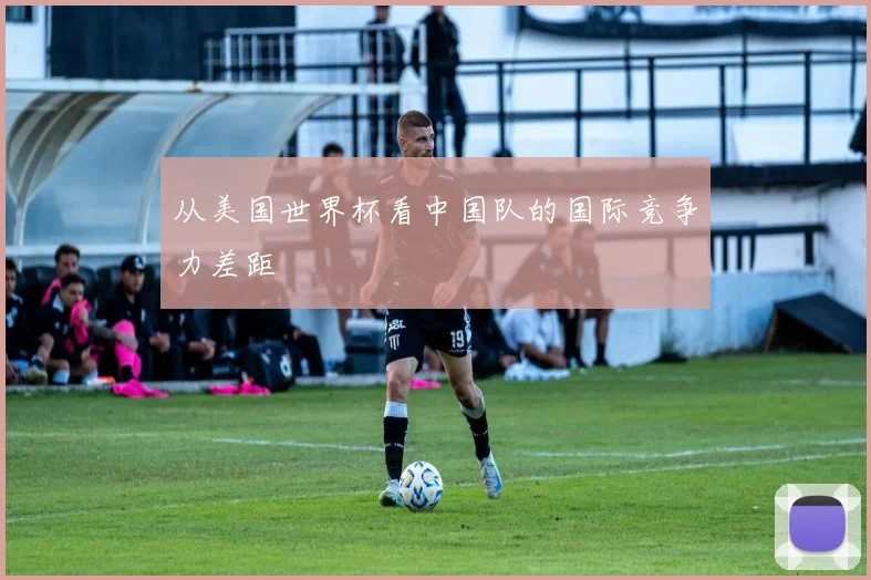 从美国世界杯看中国队的国际竞争力差距