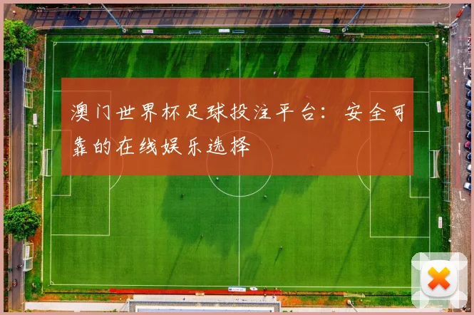 澳门世界杯足球投注平台:安全可靠的在线娱乐选择