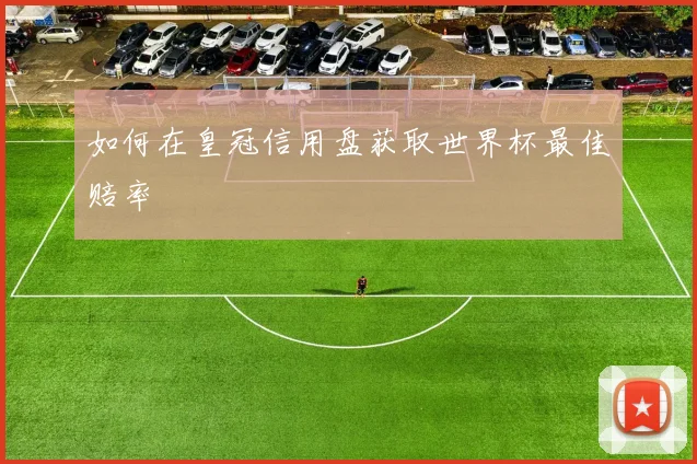 如何在皇冠信用盘获取世界杯最佳赔率
