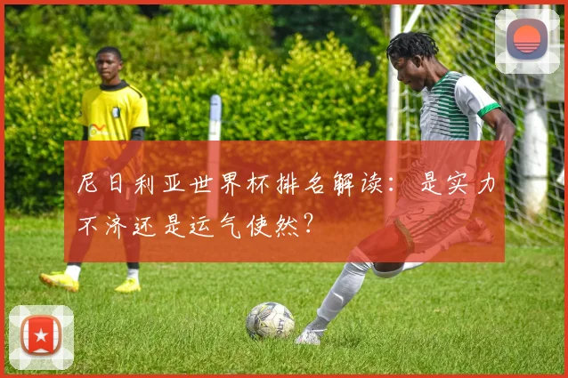 尼日利亚世界杯排名解读:是实力不济还是运气使然?